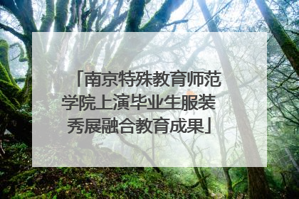南京特殊教育师范学院上演毕业生服装秀展融合教育成果