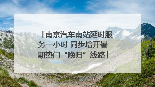 南京汽车南站延时服务一小时 同步增开暑期热门“晚归”线路