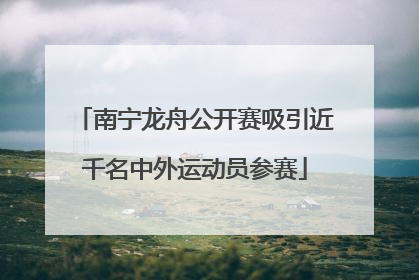 南宁龙舟公开赛吸引近千名中外运动员参赛