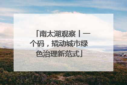 南太湖观察丨一个码，撬动城市绿色治理新范式