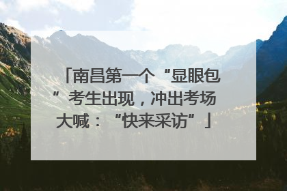 南昌第一个“显眼包”考生出现，冲出考场大喊：“快来采访”