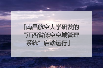 南昌航空大学研发的“江西省低空空域管理系统”启动运行