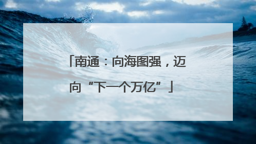 南通：向海图强，迈向“下一个万亿”