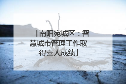南阳宛城区：智慧城市管理工作取得喜人成绩