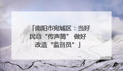 南阳市宛城区：当好民意“传声筒” 做好改造“监督员”