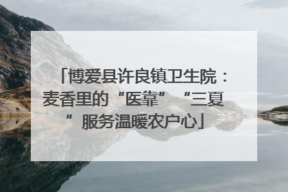 博爱县许良镇卫生院：麦香里的“医靠”“三夏”服务温暖农户心