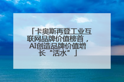 卡奥斯再登工业互联网品牌价值榜首，AI创造品牌价值增长“活水”