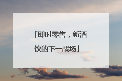 即时零售，新酒饮的下一战场