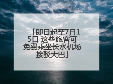 即日起至7月15日 这些旅客可免费乘坐长水机场接驳大巴