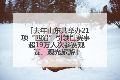 去年山东共举办21项“四沿”引领性赛事 超19万人次参赛观赛、观光旅游