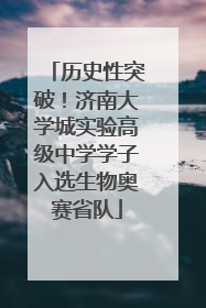 历史性突破！济南大学城实验高级中学学子入选生物奥赛省队