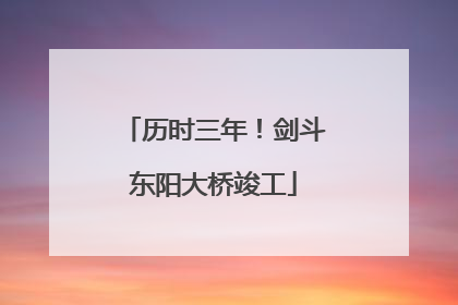 历时三年！剑斗东阳大桥竣工
