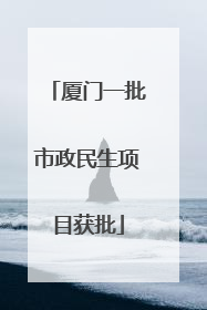 厦门一批市政民生项目获批