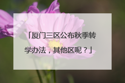 厦门三区公布秋季转学办法，其他区呢？