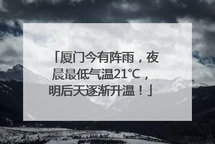 厦门今有阵雨，夜晨最低气温21℃，明后天逐渐升温！