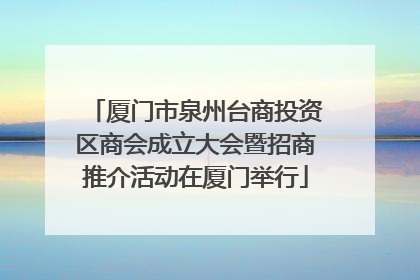 厦门市泉州台商投资区商会成立大会暨招商推介活动在厦门举行