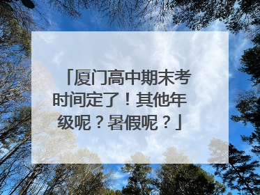厦门高中期末考时间定了！其他年级呢？暑假呢？