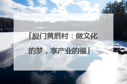 厦门黄厝村：做文化的梦，享产业的福