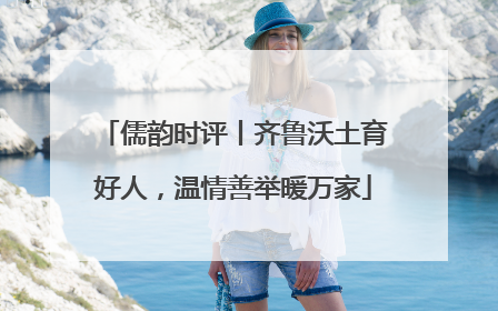儒韵时评丨齐鲁沃土育好人，温情善举暖万家