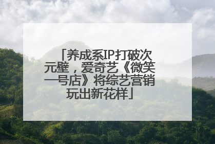 养成系IP打破次元壁，爱奇艺《微笑一号店》将综艺营销玩出新花样