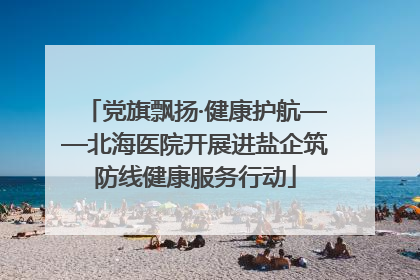 党旗飘扬·健康护航——北海医院开展进盐企筑防线健康服务行动