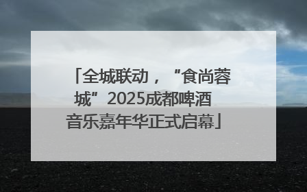 全城联动，“食尚蓉城”2025成都啤酒音乐嘉年华正式启幕