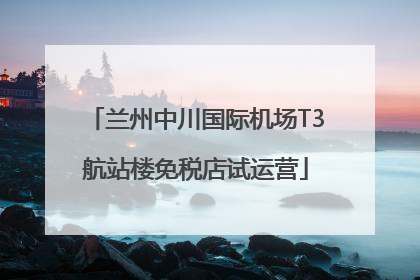 兰州中川国际机场T3航站楼免税店试运营
