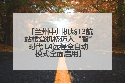 兰州中川机场T3航站楼登机桥迈入“智”时代 L4远程全自动模式全面启用