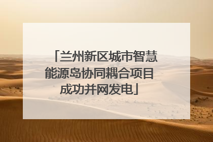 兰州新区城市智慧能源岛协同耦合项目成功并网发电