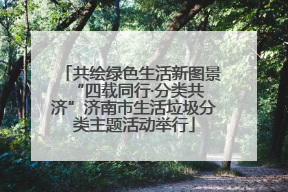 共绘绿色生活新图景 “四载同行·分类共济”济南市生活垃圾分类主题活动举行