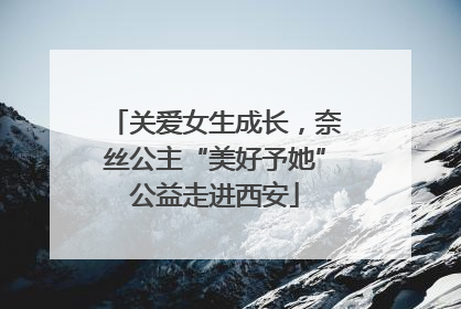 关爱女生成长，奈丝公主“美好予她”公益走进西安
