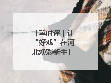 冀时评｜让“好戏”在河北焕彩新生