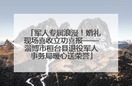 军人专属浪漫！婚礼现场喜收立功喜报——淄博市桓台县退役军人事务局暖心送荣誉