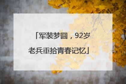 军装梦圆，92岁老兵重拾青春记忆
