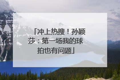 冲上热搜！孙颖莎：第一场我的球拍也有问题