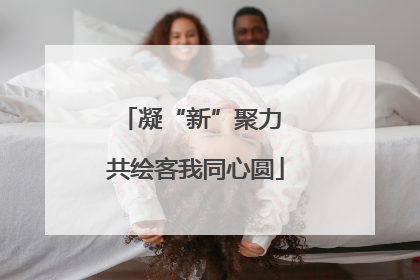 凝“新”聚力 共绘客我同心圆