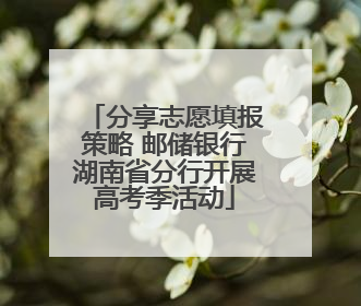 分享志愿填报策略 邮储银行湖南省分行开展高考季活动