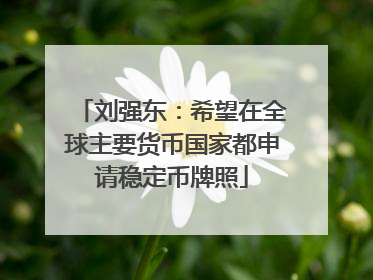 刘强东：希望在全球主要货币国家都申请稳定币牌照