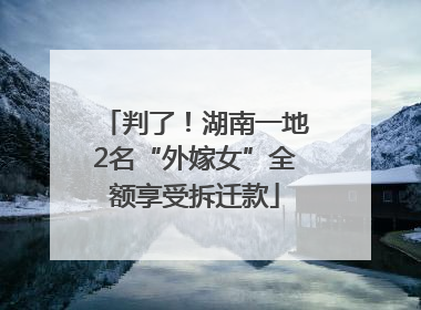 判了！湖南一地2名“外嫁女”全额享受拆迁款