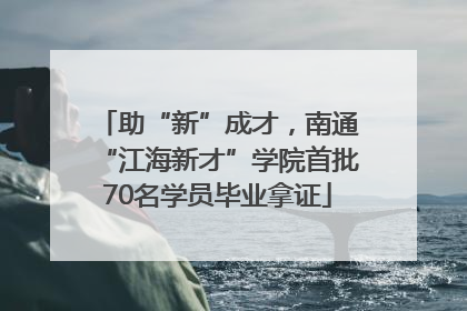 助“新”成才，南通“江海新才”学院首批70名学员毕业拿证