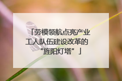 劳模领航点亮产业工人队伍建设改革的“旌阳灯塔”