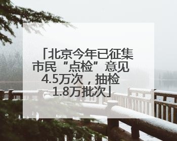 北京今年已征集市民“点检”意见4.5万次，抽检1.8万批次