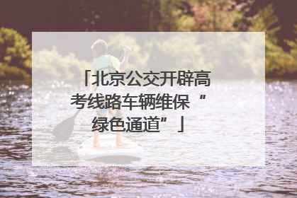 北京公交开辟高考线路车辆维保“绿色通道”