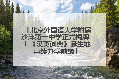 北京外国语大学附属沙洋第一中学正式揭牌！《汉英词典》诞生地再续办学前缘