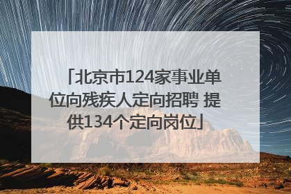 北京市124家事业单位向残疾人定向招聘 提供134个定向岗位