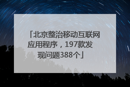 北京整治移动互联网应用程序，197款发现问题388个