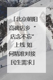 北京朝阳高碑店乡“店念不忘” 上线 如何精准对接民生需求