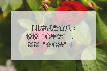北京武警官兵：说说“心里话”，谈谈“交心法”