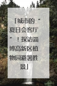城市的“夏日会客厅”！探访淄博高新区植物园避暑胜景