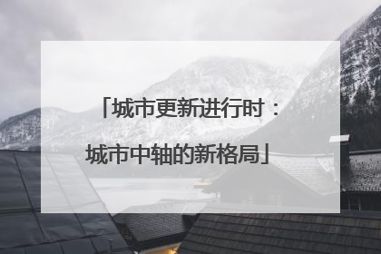 城市更新进行时：城市中轴的新格局